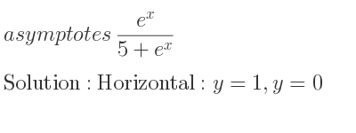 The asymptotes of (e^x)/(5+e^x) is Horizontal: y=1,y=0